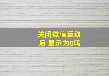 关闭微信运动后 显示为0吗